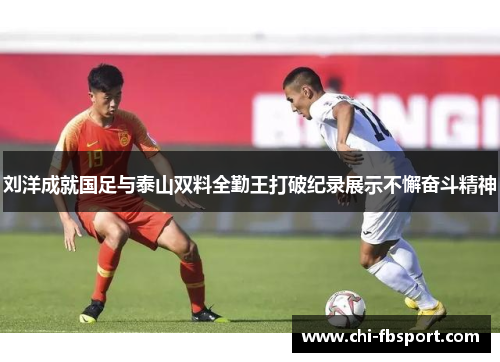 刘洋成就国足与泰山双料全勤王打破纪录展示不懈奋斗精神